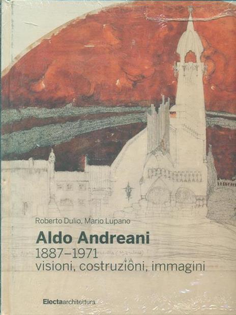 Aldo Andreani 1887-1971. Visioni, costruzioni, immagini - Roberto Dulio,Mario Lupano - copertina