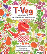 T-Veg. La storia di un dinosauro vegetariano. Ediz. illustrata