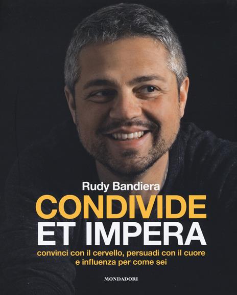 Condivide et impera. Convinci con il cervello, persuadi con il cuore e influenza per come sei - Rudy Bandiera - copertina