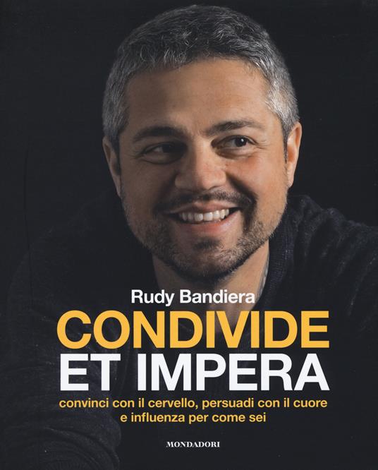 Condivide et impera. Convinci con il cervello, persuadi con il cuore e influenza per come sei - Rudy Bandiera - 2