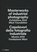 Masterworks of industrial photography. Exhibitions 2015 Mast Foundation-Capolavori della fotografia industriale. Mostre 2015 Fondazione Mast. Ediz. bilingue