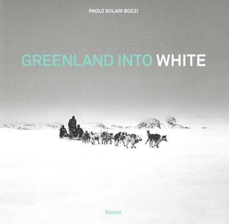 Greenland into white.  Ediz. italiana e inglese - Paolo Solari Bozzi - copertina