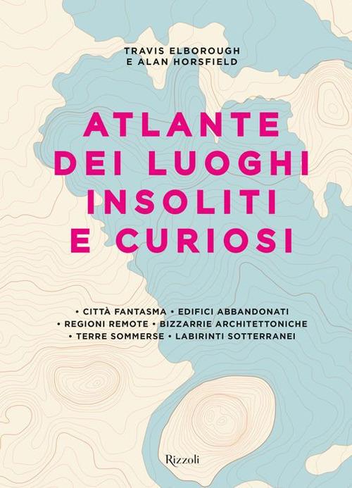 Atlante dei luoghi insoliti e curiosi - Alan Horsfield,Travis Elborough - copertina