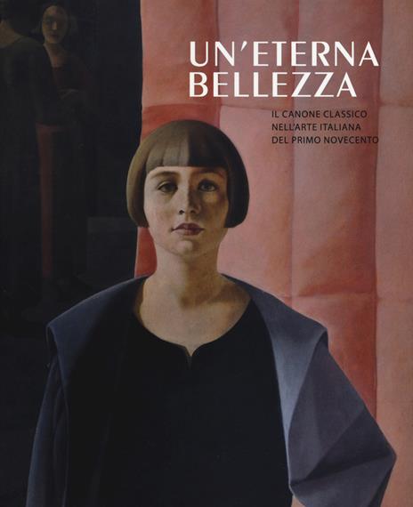 Un' eterna bellezza. Il canone classico nell'arte italiana del primo Novecento. Catalogo della mostra (Madrid, 25 febbraio-4 giugno2017-Rovereto, 2 luglio-5 novembre 2017). Ediz. a colori - copertina