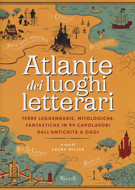 Atlante dei luoghi letterari. Terre leggendarie, mitologiche, fantastiche in 99 capolavori dall'antichità a oggi - copertina