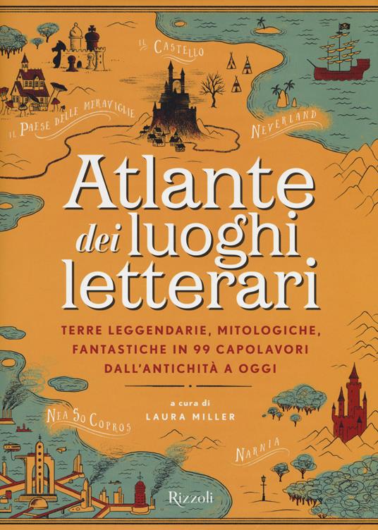 Atlante dei luoghi letterari. Terre leggendarie, mitologiche, fantastiche in 99 capolavori dall'antichità a oggi - copertina
