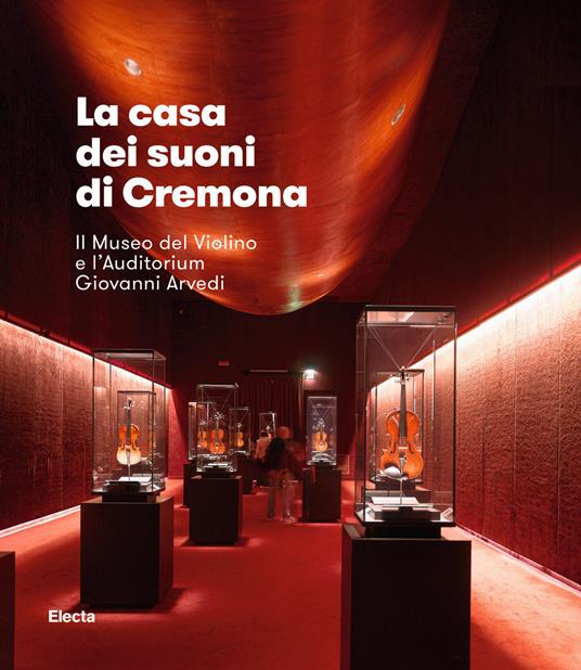 La casa dei suoni di Cremona. Il Museo del Violino di Cremona e l'Auditorium Giovanni Arvedi - copertina