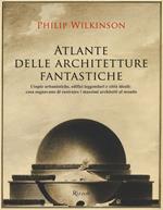 Atlante delle architetture fantastiche. Utopie urbanistiche, edifici leggendari e città ideali: cosa sognavano di costruire i massimi architetti al mondo