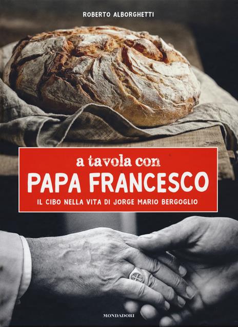 A tavola con papa Francesco. Il cibo nella vita di Jorge Mario Bergoglio - Roberto Alborghetti - copertina