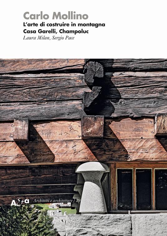Carlo Mollino. L'arte di costruire in montagna. Casa Garelli, Champoluc - Sergio Pace,Laura Milan - copertina