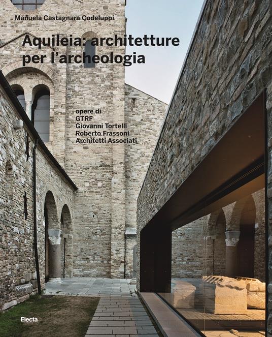 Aquileia: architetture per l'archeologia. Ediz. a colori - Manuela Castagnara Codeluppi - copertina