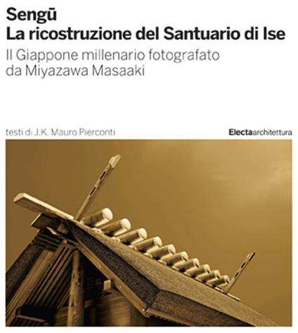Sengu. La ricostruzione del Santuario di Ise. Il Giappone millenario fotografato da Miyazawa Masaaki. Ediz. illustrata - Mauro J. K. Pierconti - copertina