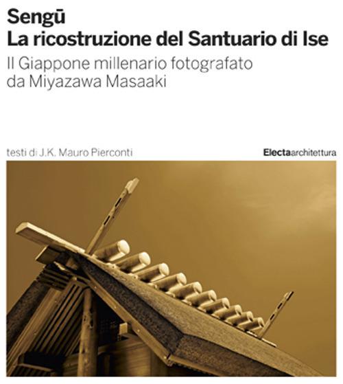 Sengu. La ricostruzione del Santuario di Ise. Il Giappone millenario fotografato da Miyazawa Masaaki. Ediz. illustrata - Mauro J. K. Pierconti - copertina