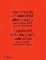Masterworks of industrial photography. Exhibitions 2017 Mast Foundation-Capolavori della fotografia industriale. Mostre 2017 Fondazione Mast. Ediz. a colori