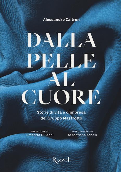 Dalla pelle al cuore. Storie di vita e d'impresa del Gruppo Mastrotto. Ediz. a colori - Alessandro Zaltron - copertina