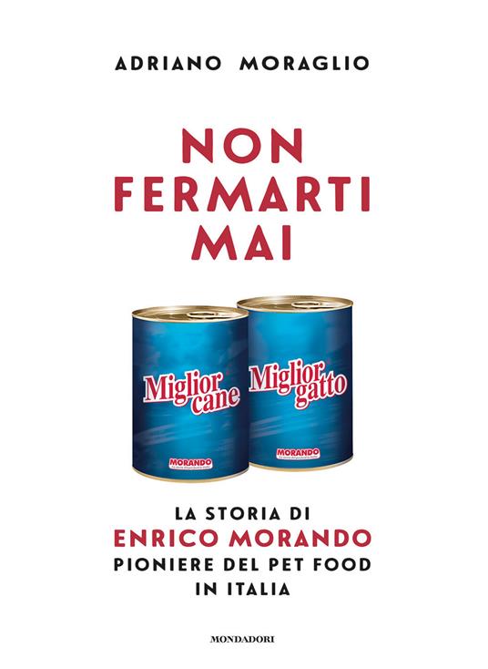 Non fermarti mai. La storia di Enrico Morando pioniere del pet food in Italia - Adriano Moraglio - copertina