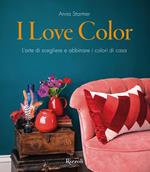 I Love Color. L'arte di scegliere e abbinare i colori di casa.