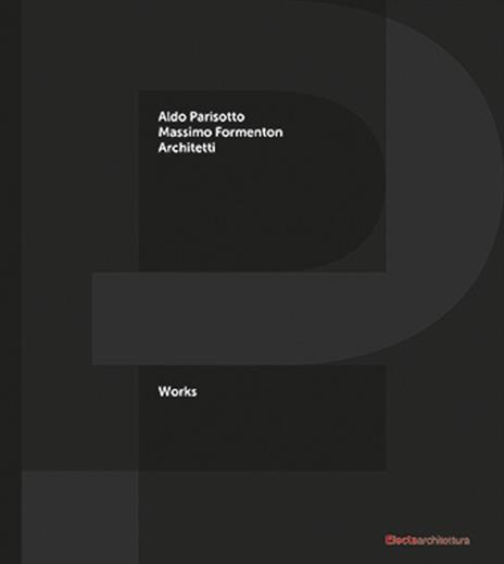 P+F Aldo Parisotto Massimo Formenton architetti. Works. Ediz. italiana e inglese - Massimo Curzi - copertina