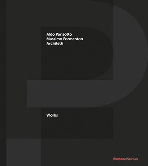 P+F Aldo Parisotto Massimo Formenton architetti. Works. Ediz. italiana e inglese - Massimo Curzi - copertina