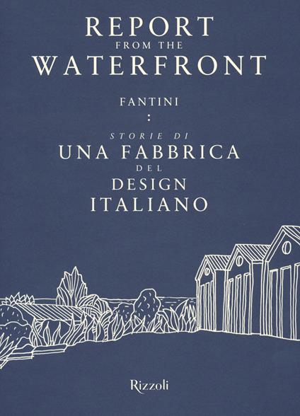 Report from the waterfront. Fantini: storie di una fabbrica del design italiano. Ediz. italiana e inglese - copertina