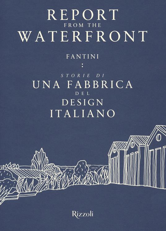 Report from the waterfront. Fantini: storie di una fabbrica del design italiano. Ediz. italiana e inglese - copertina