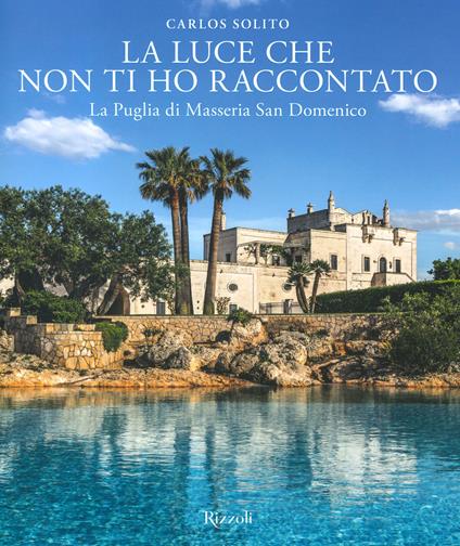 La luce che non ti ho raccontato. La Puglia di Masseria San Domenico. Ediz. illustrata - Carlos Solito - copertina