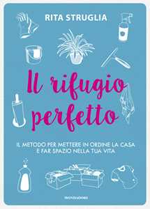 Libro Il rifugio perfetto. Il metodo per mettere in ordine la casa e far spazio nella tua vita Rita Struglia