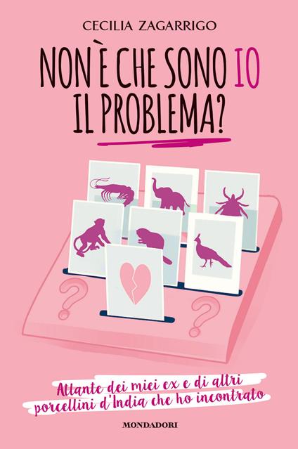 Non è che sono io il problema? Atlante dei miei ex e di altri porcellini d'India che ho incontrato - Cecilia Zagarrigo - copertina