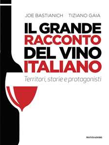 Libro Il grande racconto del vino italiano. Territori, storie e protagonisti Joe Bastianich Tiziano Gaia
