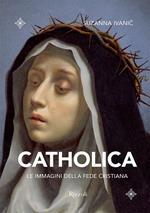 Catholica. Le immagini della fede cristiana. Ediz. a colori