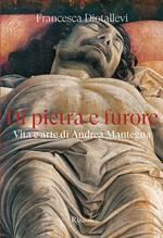 Di pietra e furore. Vita e arte di Andrea Mantegna