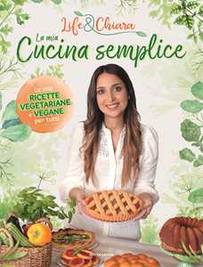 Libro La mia cucina semplice. Le mie ricette vegetariane e vegane per tutti Life&Chiara