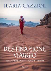 Libro Destinazione viaggio. Per cambiare vita e trovare se stessi Ilaria Cazziol