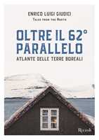 Libro Oltre il 62° parallelo. Atlante delle terre boreali. Ediz. illustrata Enrico Luigi Giudici