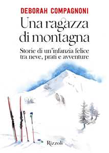 Libro Una ragazza di montagna. Storie di un'infanzia felice tra neve, prati e avventure. Ediz. illustrata Deborah Compagnoni