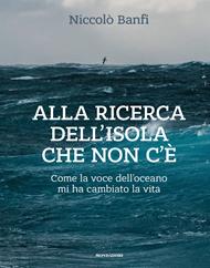 Alla ricerca dell'isola che non c'è. Come la voce dell'oceano mi ha cambiato la vita. Ediz. illustrata