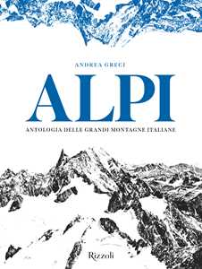 Alpi. Antologia delle grandi montagne italiane. Ediz. illustrata