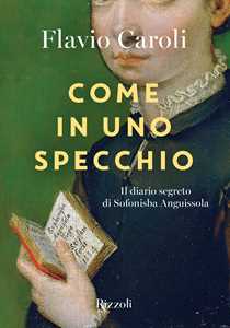 Libro Come in uno specchio. Il diario segreto di Sofonisba Anguissola. Ediz. illustrata Flavio Caroli
