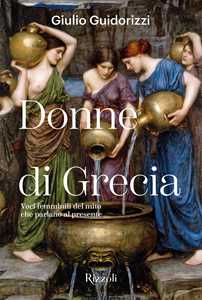 Libro Donne di Grecia. Voci femminili del mito che parlano al presente. Ediz. illustrata Giulio Guidorizzi