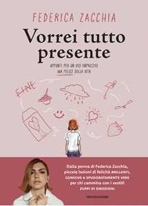 Libro Vorrei tutto presente. Appunti per un uso impreciso ma felice della vita Federica Zacchia