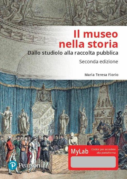 Il museo nella storia. Dallo «studiolo» alla raccolta pubblica. Ediz. Mylab - Maria Teresa Fiorio - copertina