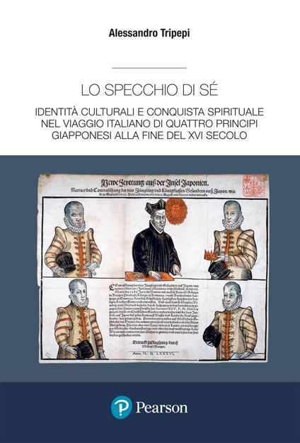 Lo specchio di sé. Identità culturali e conquista spirituale nel viaggio italiano di quattro principi giapponesi alla fine del XVI secolo - Alessandro Tripepi - copertina