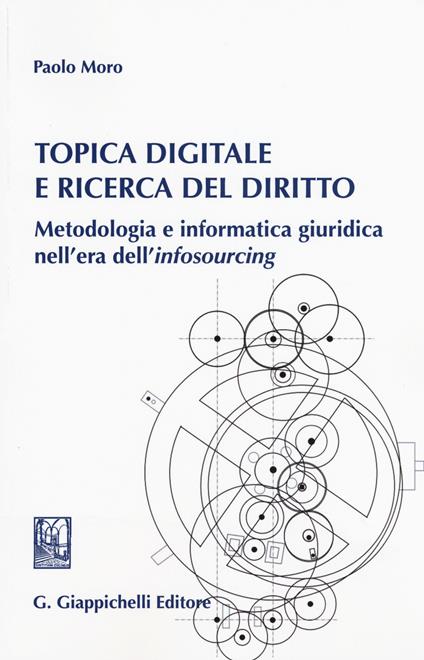 Topica digitale e ricerca del diritto. Metodologia e informatica giuridica nell'era dell'«infosourcing» - Paolo Moro - copertina