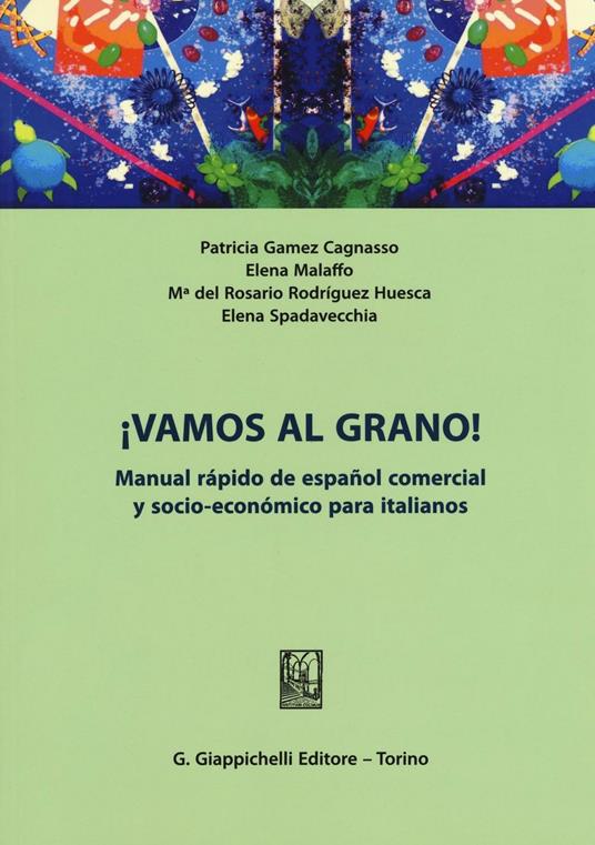¡Vamos al grano! Manual rápido de español comercial y socio-económico para italianos - Patricia Gamez Cagnasso,Elena Malaffo,M. Rodríguez Huesca - copertina