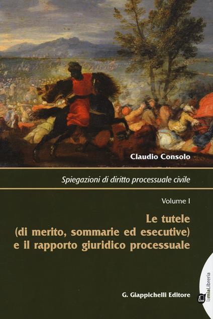 Spiegazioni di diritto processuale civile. Vol. 1: tutele (di merito, sommarie ed esecutive) e il rapporto giuridico processuale, Le. - Claudio Consolo - copertina