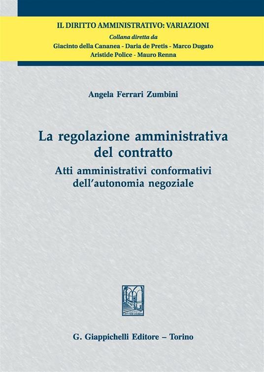 La regolazione amministrativa del contratto. Atti amministrativi conformativi dell'autonomia negoziale - Angela Ferrari Zumbini - copertina