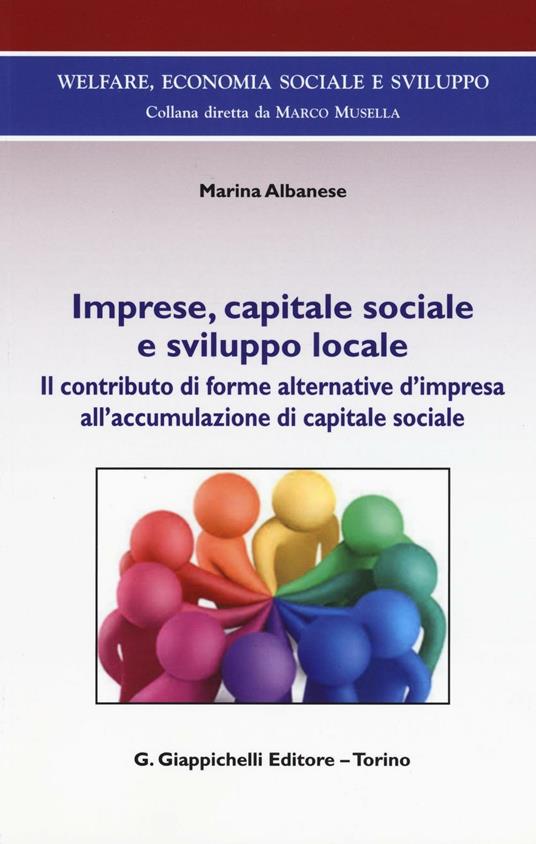Imprese, capitale sociale e sviluppo locale. Il contributo di forme alternative d'impresa all'accomulazione di capitale sociale - Marina Albanese - copertina