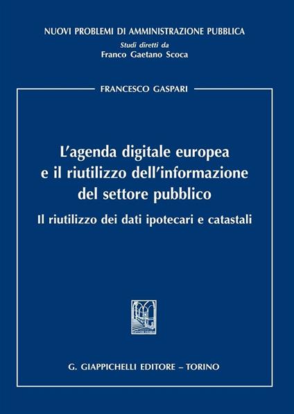 L'agenda digitale europea e il riutilizzo dell'informazione del settore pubblico. Il riutilizzo dei dati ipotecari e catastali - Francesco Gaspari - copertina