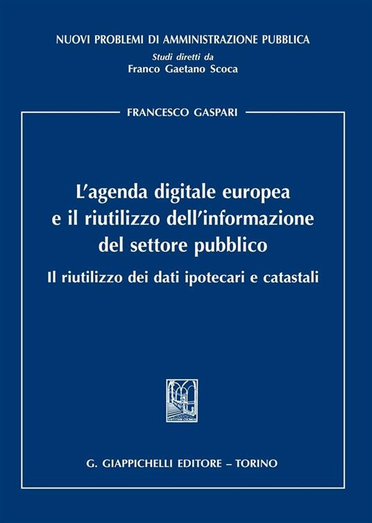 L'agenda digitale europea e il riutilizzo dell'informazione del settore pubblico. Il riutilizzo dei dati ipotecari e catastali - Francesco Gaspari - copertina