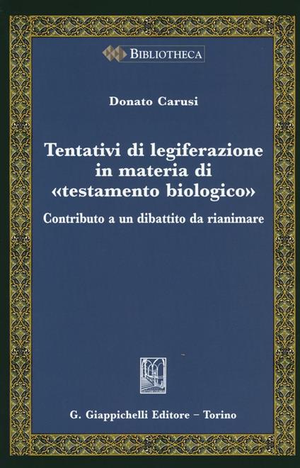 Tentativi di legiferazione in materia di «testamento biologico». Contributo a un dibattito da rianimare - Donato Carusi - copertina